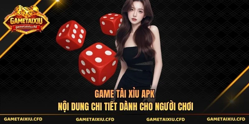 Game Tài Xỉu Apk Nội Dung Chi Tiết Dành Cho Người Chơi