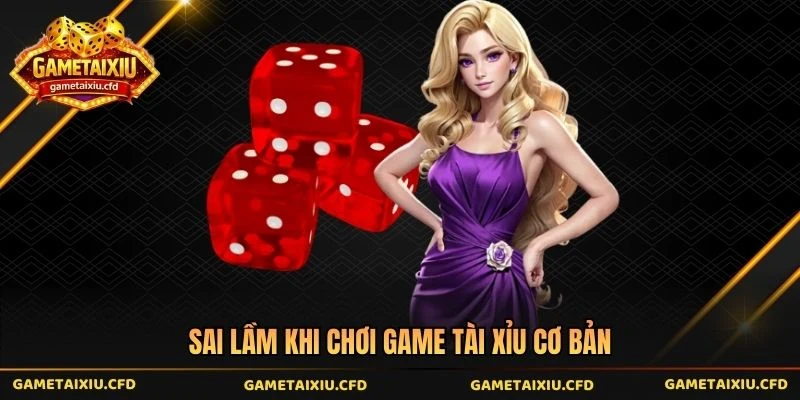 Sai lầm khi chơi game tài xỉu cơ bản