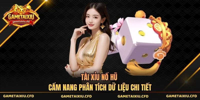 Tài Xỉu Nổ Hũ - Cẩm Nang Phân Tích Dữ Liệu Chi Tiết