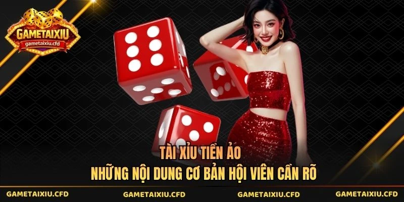 Tài Xỉu Tiền Ảo - Những Nội Dung Cơ Bản Hội Viên Cần Rõ