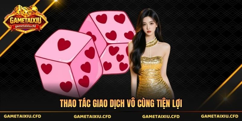 Thao tác giao dịch vô cùng tiện lợi