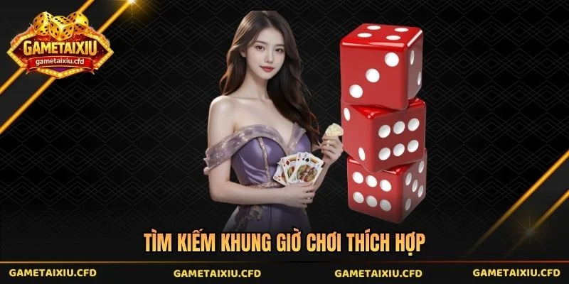Tìm kiếm khung giờ chơi thích hợp