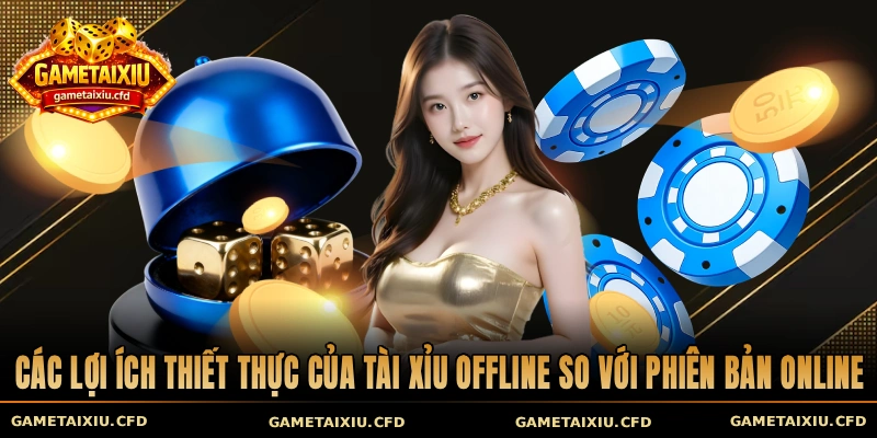 Các lợi ích thiết thực của tài xỉu offline so với phiên bản online