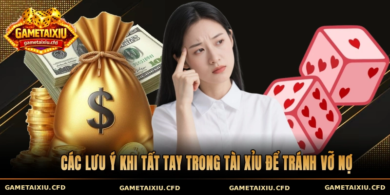 Các lưu ý khi tất tay trong tài xỉu để tránh vỡ nợ