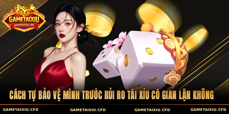 Cách tự bảo vệ mình trước rủi ro tài xỉu có gian lận không