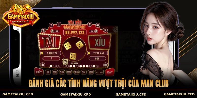 Đánh giá các tính năng vượt trội của Man Club