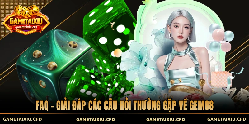FAQ - Giải đáp các câu hỏi thường gặp về Gem88