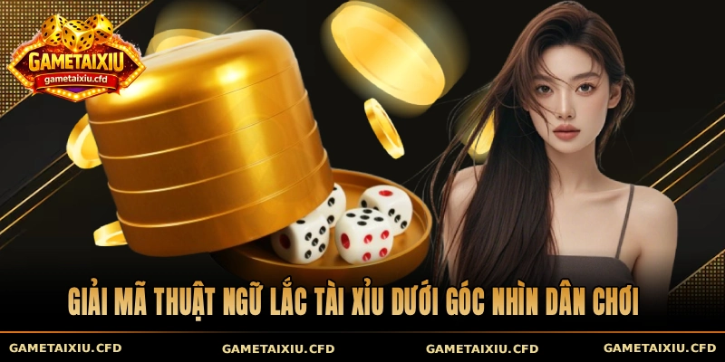 Giải mã thuật ngữ lắc tài xỉu dưới góc nhìn dân chơi