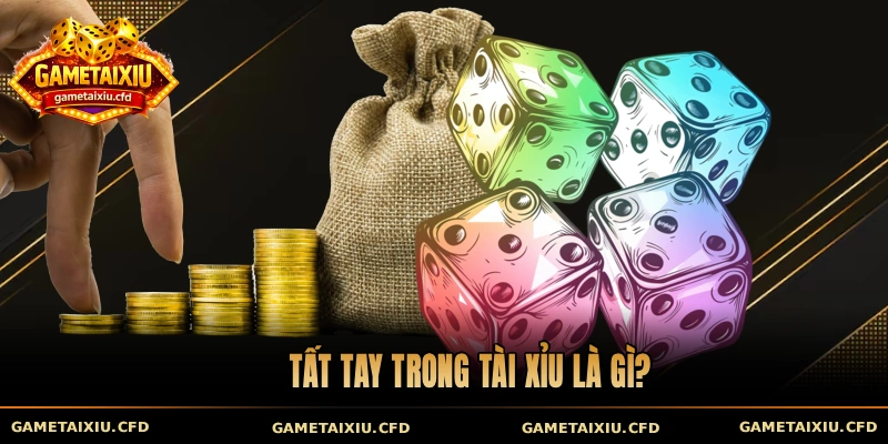 Tất tay trong tài xỉu là gì?
