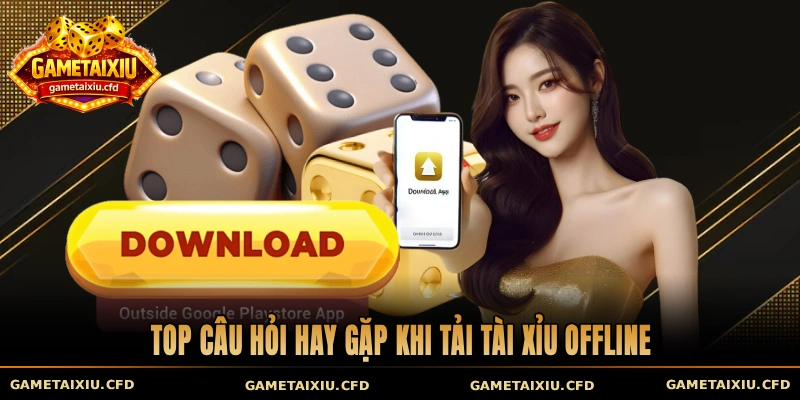 Top câu hỏi hay gặp khi tải tài xỉu offline