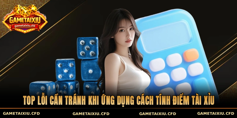 Top lỗi cần tránh khi ứng dụng cách tính điểm tài xỉu
