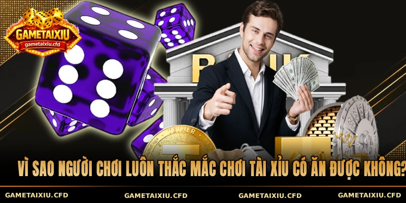 Vì sao người chơi luôn thắc mắc chơi tài xỉu có ăn được không?